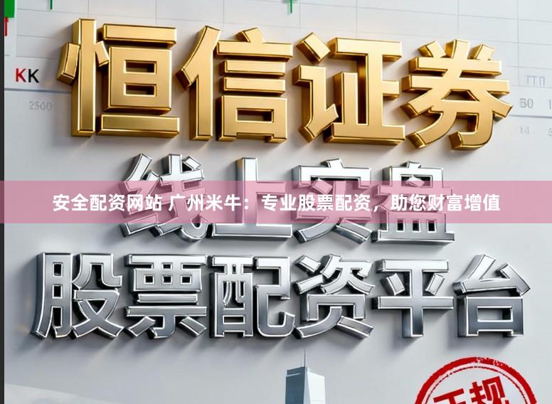 安全配资网站 广州米牛：专业股票配资，助您财富增值