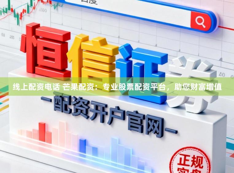 线上配资电话 芒果配资：专业股票配资平台，助您财富增值