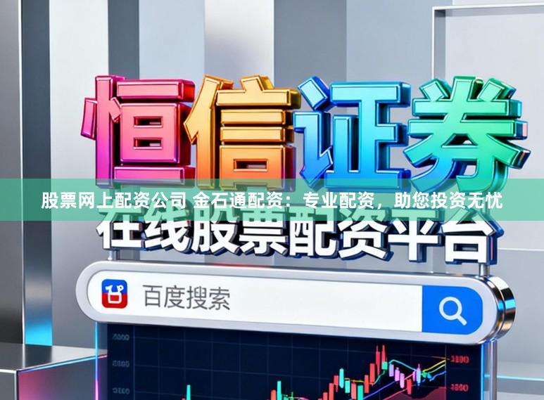 股票网上配资公司 金石通配资：专业配资，助您投资无忧