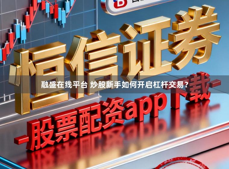 融盛在线平台 炒股新手如何开启杠杆交易？