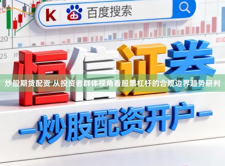 炒股期货配资 从投资者群体视角看股票杠杆的合规边界趋势研判