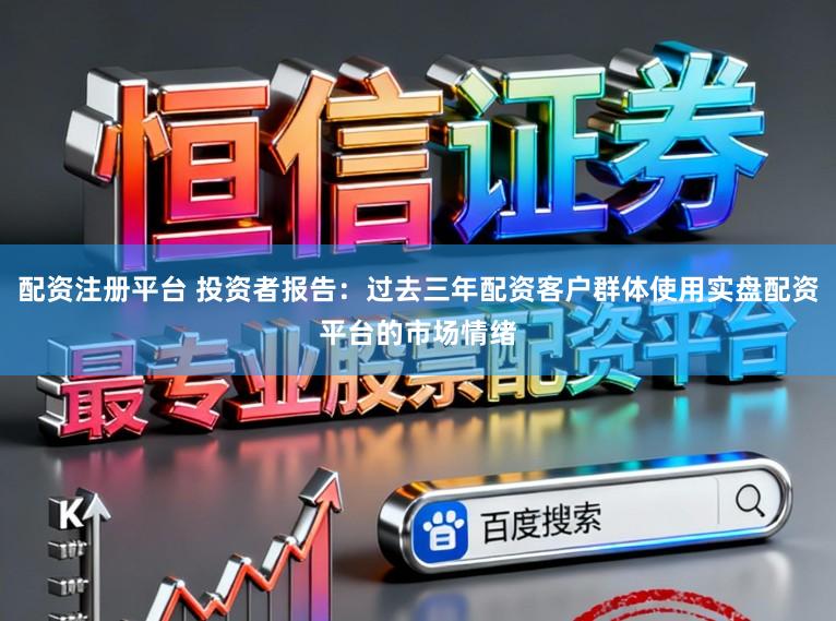 配资注册平台 投资者报告：过去三年配资客户群体使用实盘配资平台的市场情绪