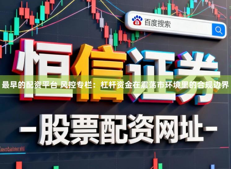 最早的配资平台 风控专栏:杠杆资金在震荡市环境里的合规边界