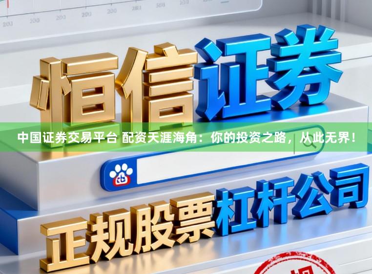 中国证券交易平台 配资天涯海角：你的投资之路，从此无界！