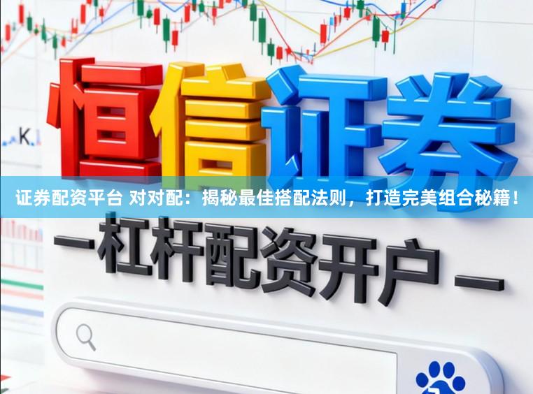 证券配资平台 对对配：揭秘最佳搭配法则，打造完美组合秘籍！
