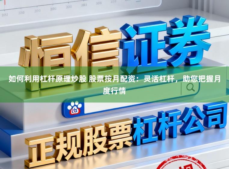 如何利用杠杆原理炒股 股票按月配资：灵活杠杆，助您把握月度行情
