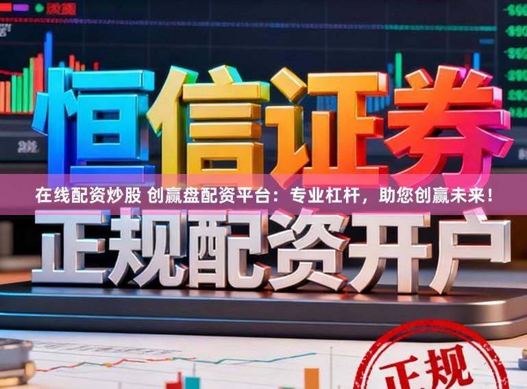 在线配资炒股 创赢盘配资平台：专业杠杆，助您创赢未来！