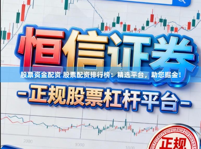 股票资金配资 股票配资排行榜：精选平台，助您掘金！