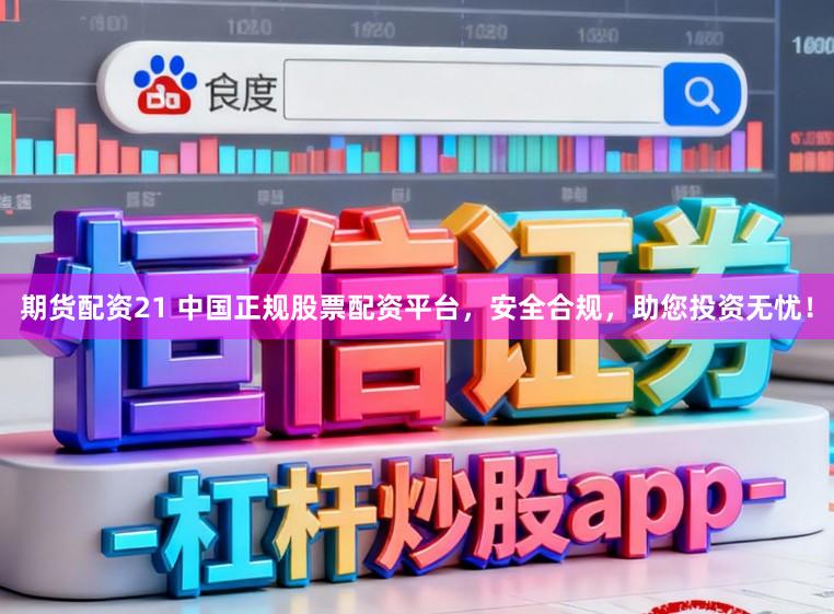 期货配资21 中国正规股票配资平台，安全合规，助您投资无忧！