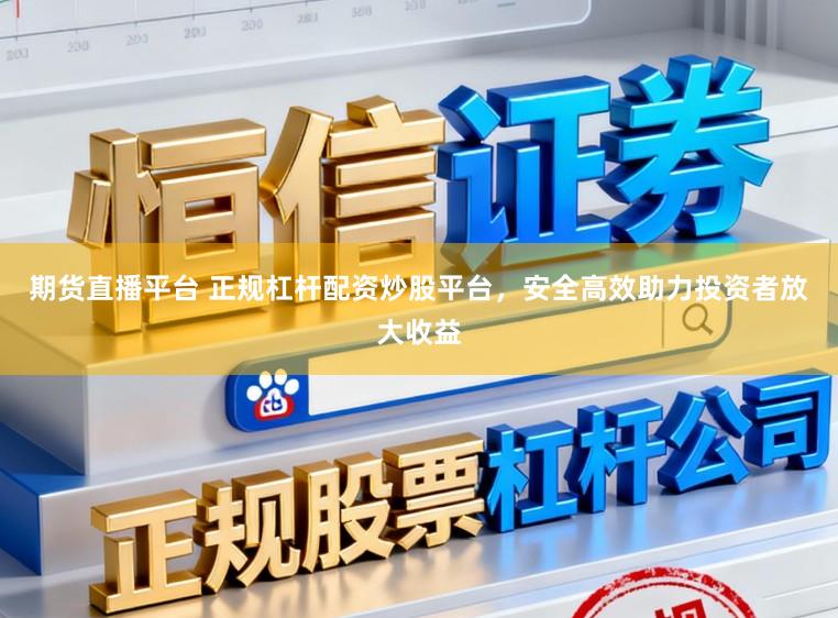 期货直播平台 正规杠杆配资炒股平台，安全高效助力投资者放大收益