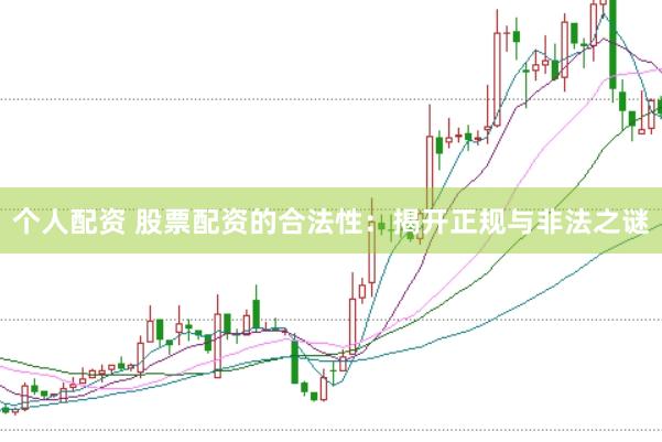 个人配资 股票配资的合法性：揭开正规与非法之谜