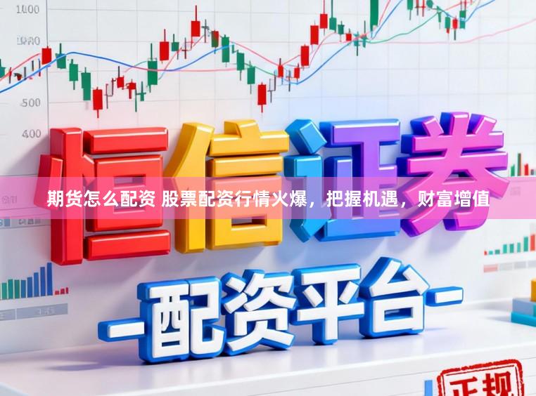 期货怎么配资 股票配资行情火爆，把握机遇，财富增值