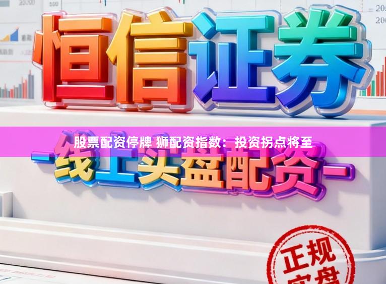 股票配资停牌 狮配资指数：投资拐点将至