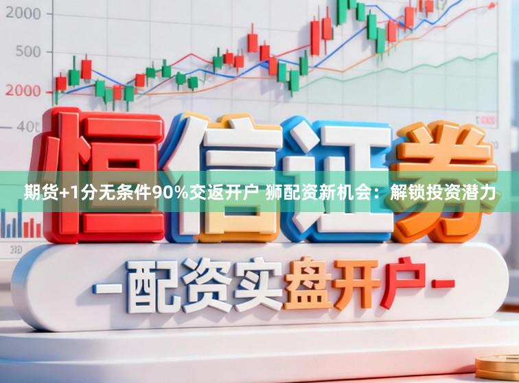 期货+1分无条件90%交返开户 狮配资新机会：解锁投资潜力