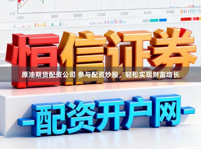 原油期货配资公司 参与配资炒股,轻松实现财富增长