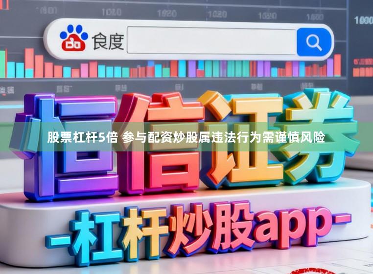 股票杠杆5倍 参与配资炒股属违法行为需谨慎风险
