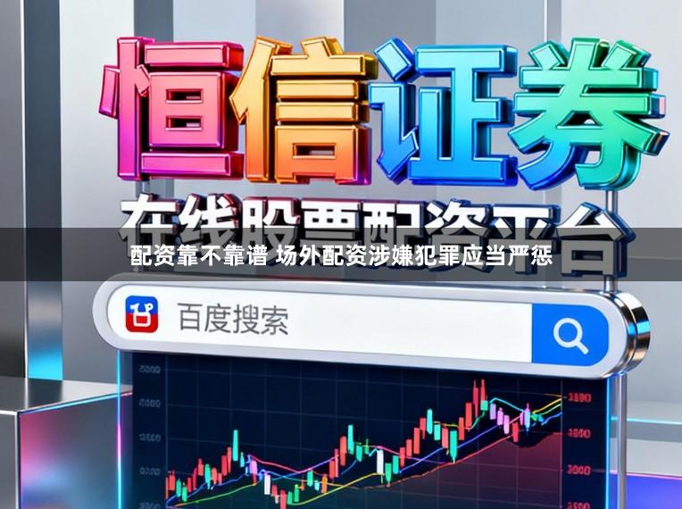 配资靠不靠谱 场外配资涉嫌犯罪应当严惩