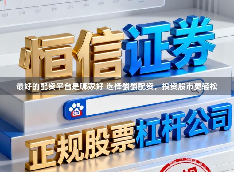 最好的配资平台是哪家好 选择翻翻配资，投资股市更轻松