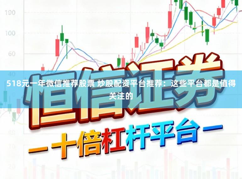 518元一年微信推荐股票 炒股配资平台推荐：这些平台都是值得关注的