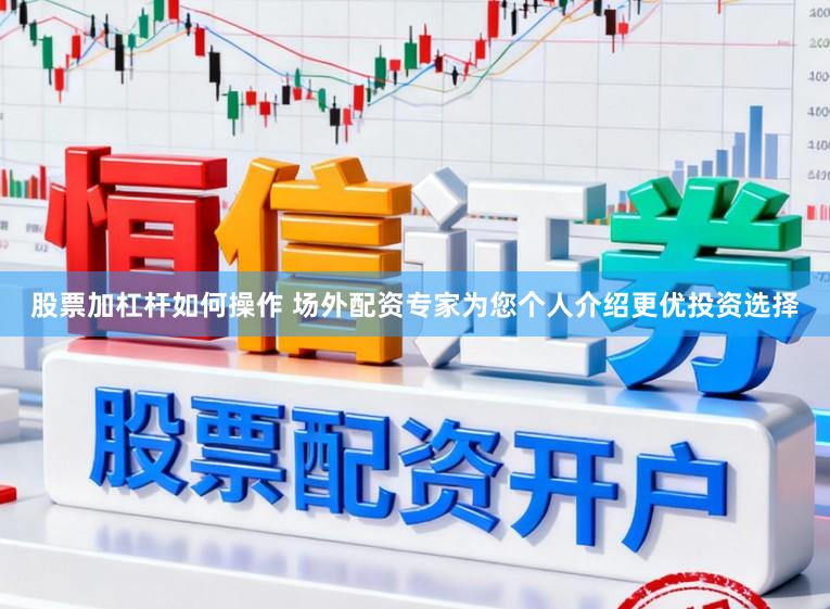 股票加杠杆如何操作 场外配资专家为您个人介绍更优投资选择