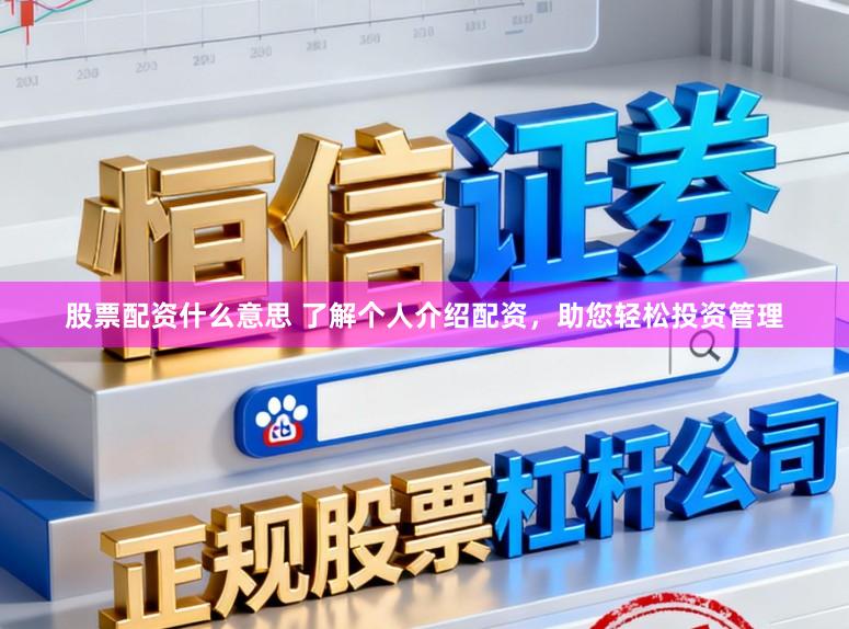 股票配资什么意思 了解个人介绍配资，助您轻松投资管理