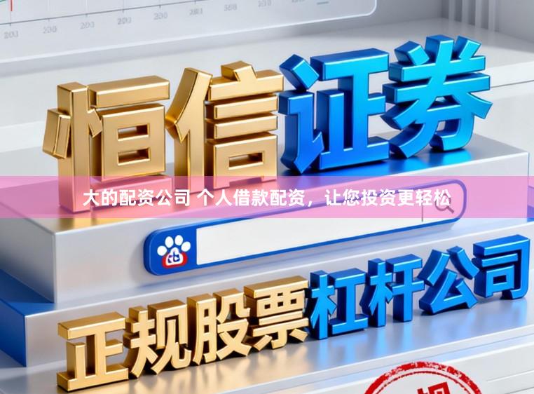 大的配资公司 个人借款配资，让您投资更轻松