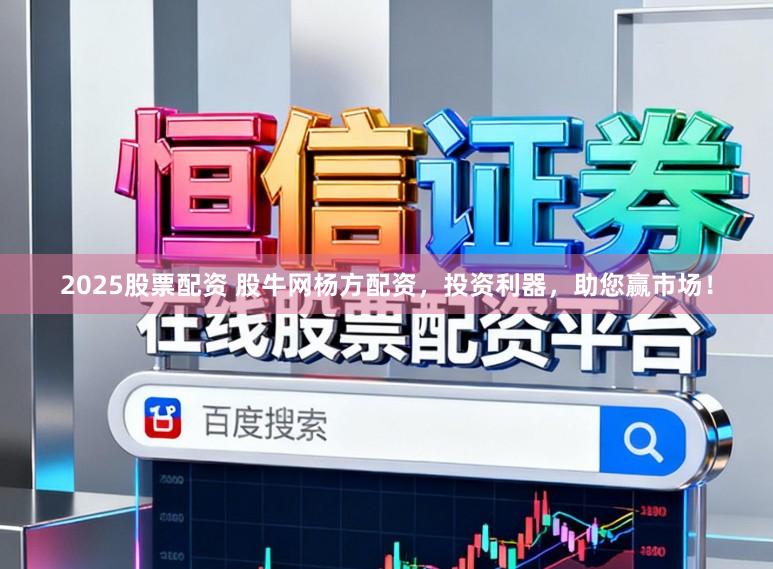 2025股票配资 股牛网杨方配资，投资利器，助您赢市场！