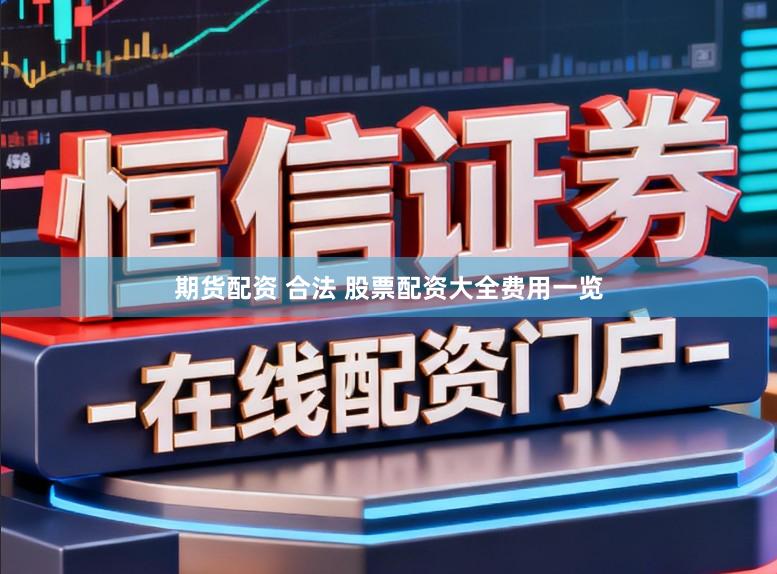 期货配资 合法 股票配资大全费用一览