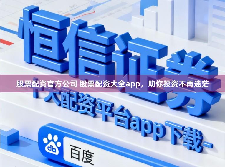 股票配资官方公司 股票配资大全app,助你投资不再迷茫
