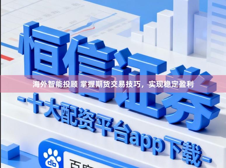海外智能投顾 掌握期货交易技巧，实现稳定盈利