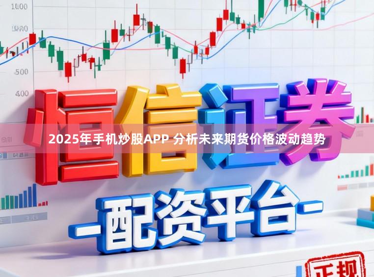 2025年手机炒股APP 分析未来期货价格波动趋势