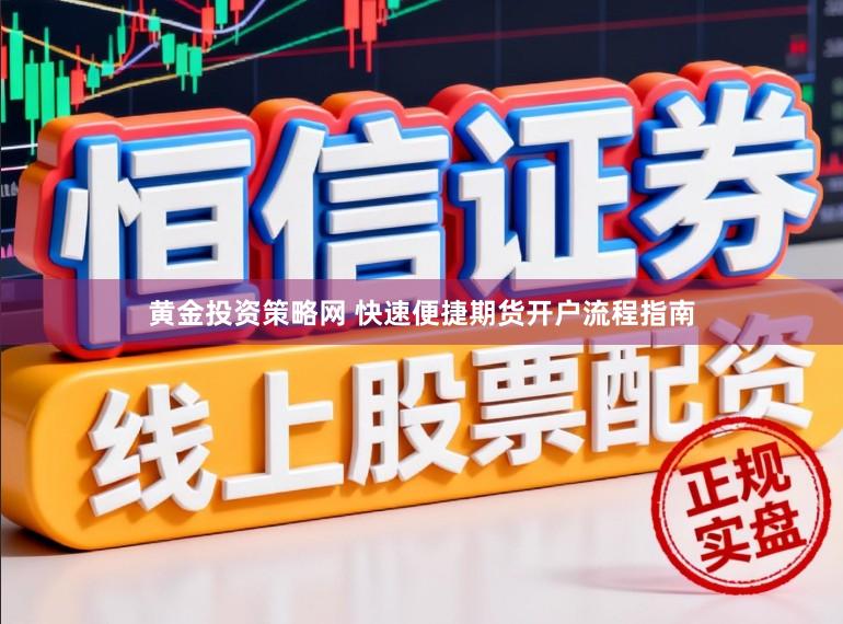 黄金投资策略网 快速便捷期货开户流程指南