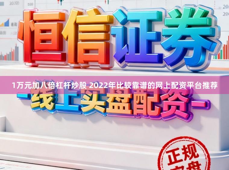 1万元加八倍杠杆炒股 2022年比较靠谱的网上配资平台推荐