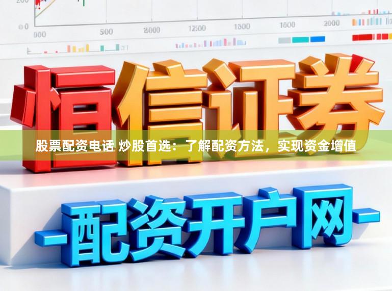 股票配资电话 炒股首选：了解配资方法，实现资金增值
