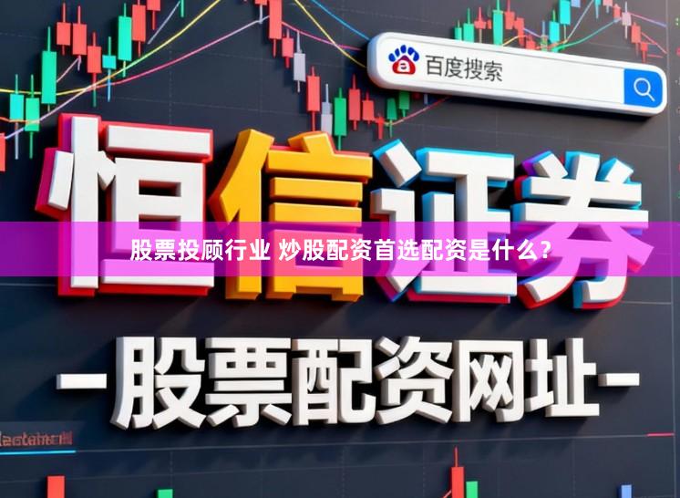 股票投顾行业 炒股配资首选配资是什么？
