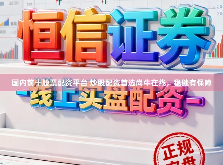 国内前十股票配资平台 炒股配资首选尚牛在线，稳健有保障