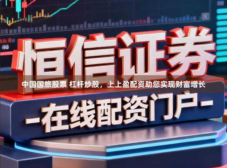 中国国旅股票 杠杆炒股，上上盈配资助您实现财富增长
