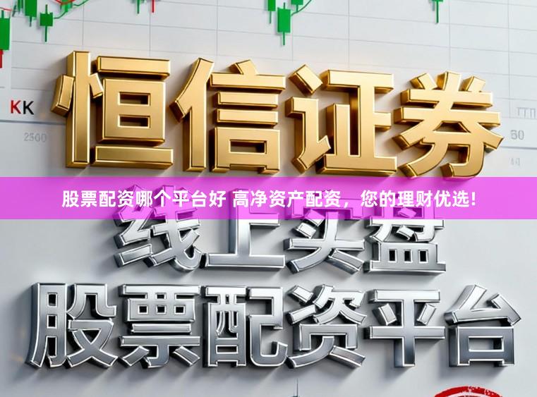 股票配资哪个平台好 高净资产配资，您的理财优选!