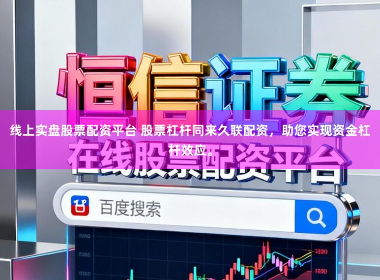 线上实盘股票配资平台 股票杠杆同来久联配资，助您实现资金杠杆效应。