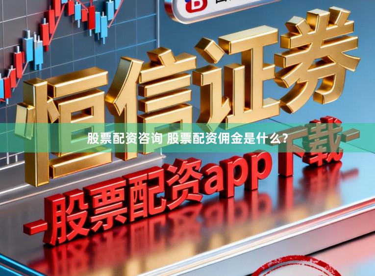 股票配资咨询 股票配资佣金是什么？