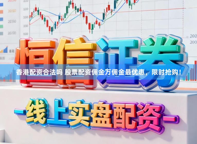 香港配资合法吗 股票配资佣金万佣金最优惠，限时抢购！