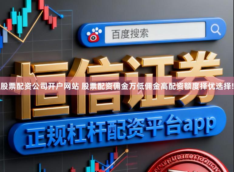 股票配资公司开户网站 股票配资佣金万低佣金高配资额度择优选择!
