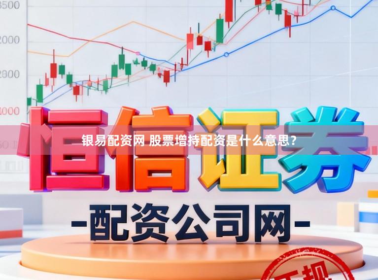 银易配资网 股票增持配资是什么意思？