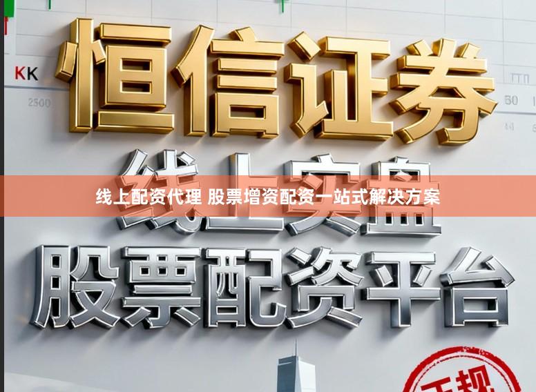 线上配资代理 股票增资配资一站式解决方案