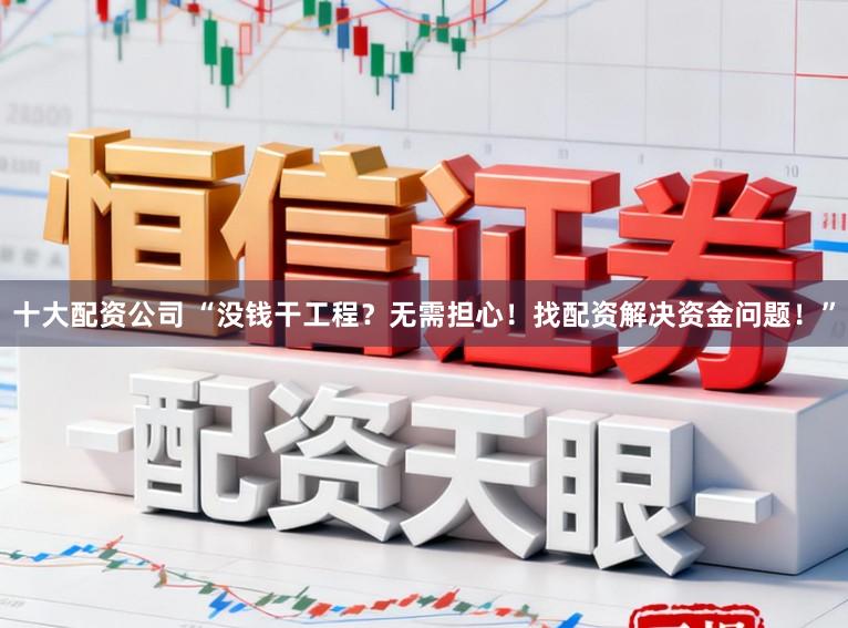十大配资公司 “没钱干工程？无需担心！找配资解决资金问题！”