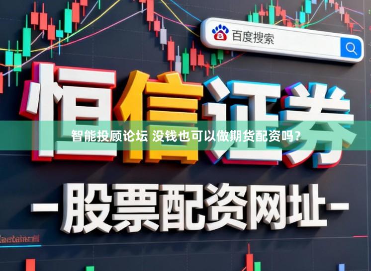 智能投顾论坛 没钱也可以做期货配资吗？