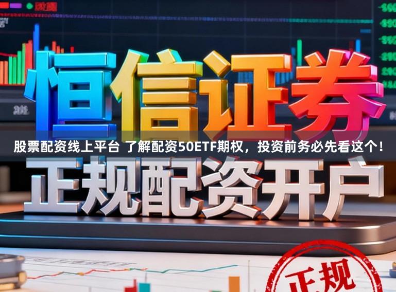 股票配资线上平台 了解配资50ETF期权，投资前务必先看这个！