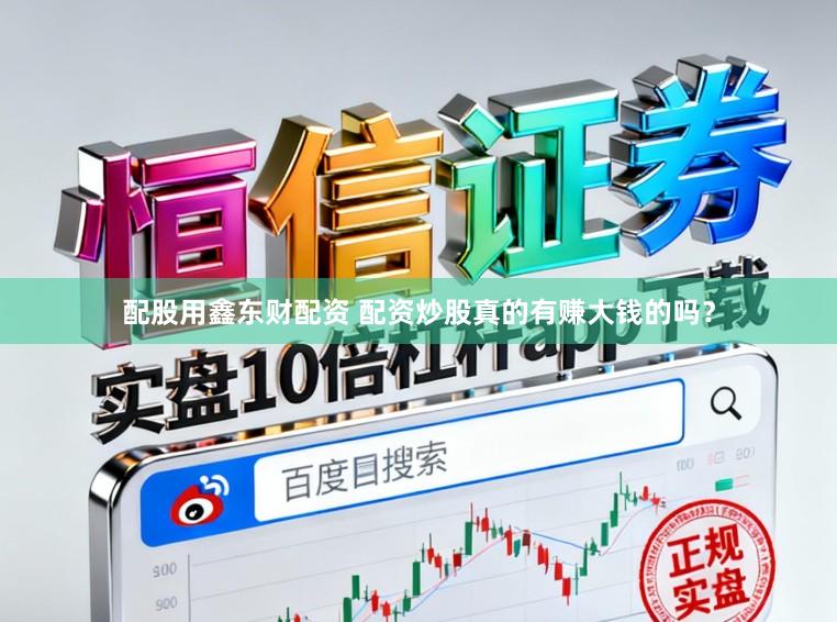 配股用鑫东财配资 配资炒股真的有赚大钱的吗？