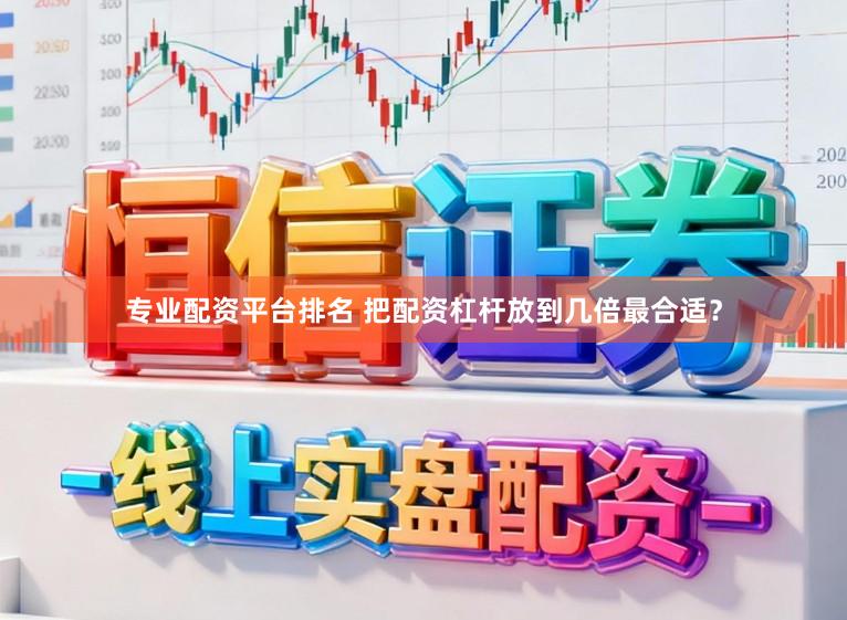 专业配资平台排名 把配资杠杆放到几倍最合适？