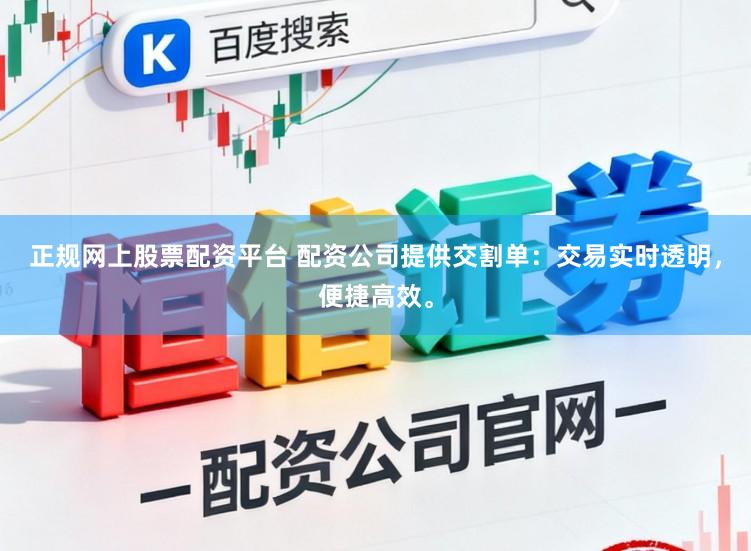 正规网上股票配资平台 配资公司提供交割单：交易实时透明，便捷高效。